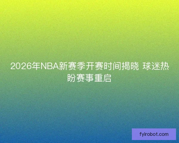 2026年NBA新赛季开赛时间揭晓 球迷热盼赛事重启