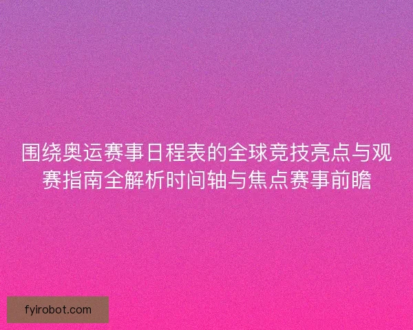 围绕奥运赛事日程表的全球竞技亮点与观赛指南全解析时间轴与焦点赛事前瞻 围绕奥运赛事日程表的全球竞技亮点与观赛指南全解析时间轴与焦点赛事前瞻