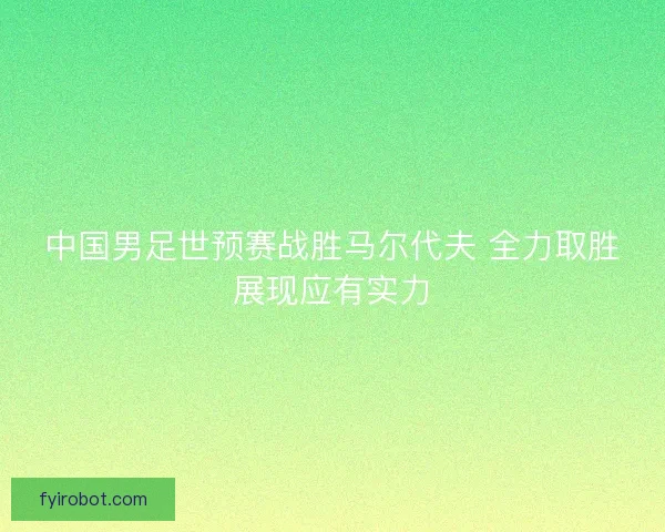 中国男足世预赛战胜马尔代夫 全力取胜展现应有实力 中国男足世预赛战胜马尔代夫 全力取胜展现应有实力