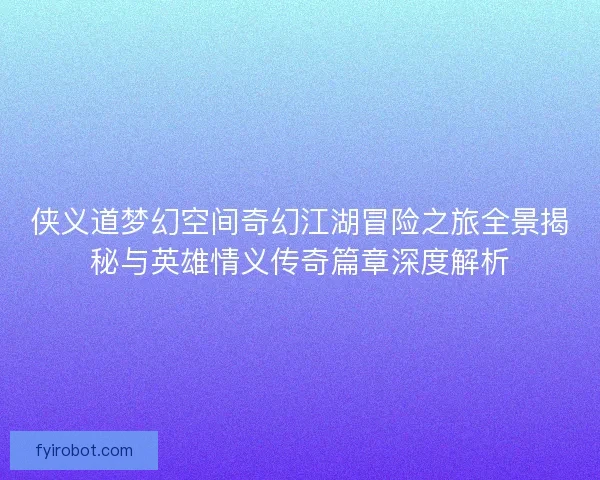 侠义道梦幻空间奇幻江湖冒险之旅全景揭秘与英雄情义传奇篇章深度解析