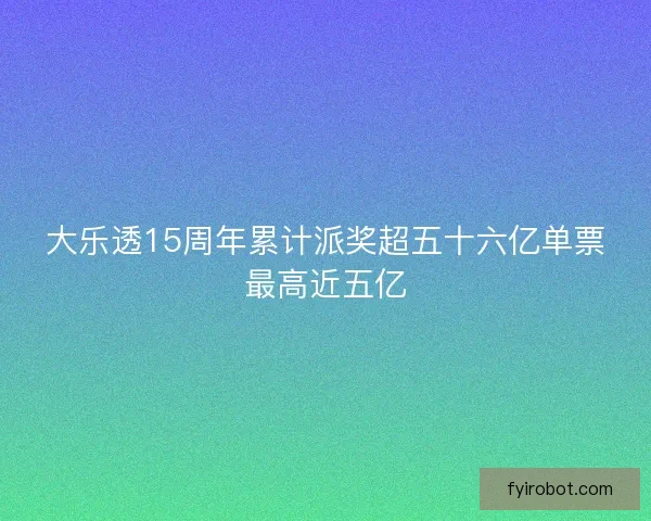 大乐透15周年累计派奖超五十六亿单票最高近五亿