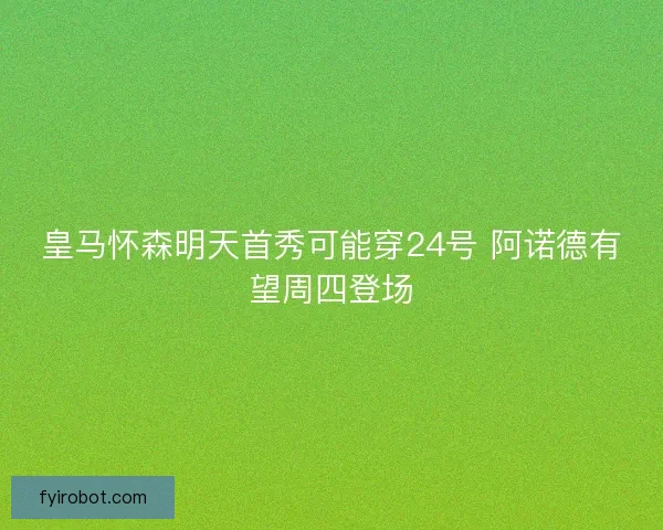 皇马怀森明天首秀可能穿24号 阿诺德有望周四登场