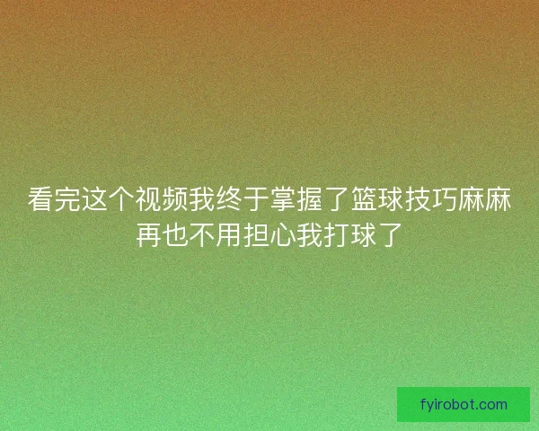 看完这个视频我终于掌握了篮球技巧麻麻再也不用担心我打球了