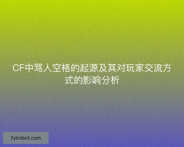 CF中骂人空格的起源及其对玩家交流方式的影响分析