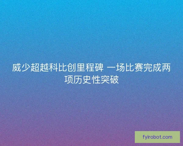 威少超越科比创里程碑 一场比赛完成两项历史性突破