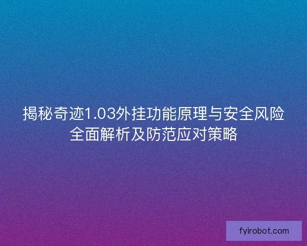 揭秘奇迹1.03外挂功能原理与安全风险全面解析及防范应对策略 揭秘奇迹1.03外挂功能原理与安全风险全面解析及防范应对策略