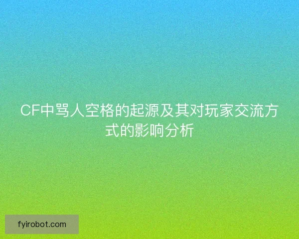 CF中骂人空格的起源及其对玩家交流方式的影响分析