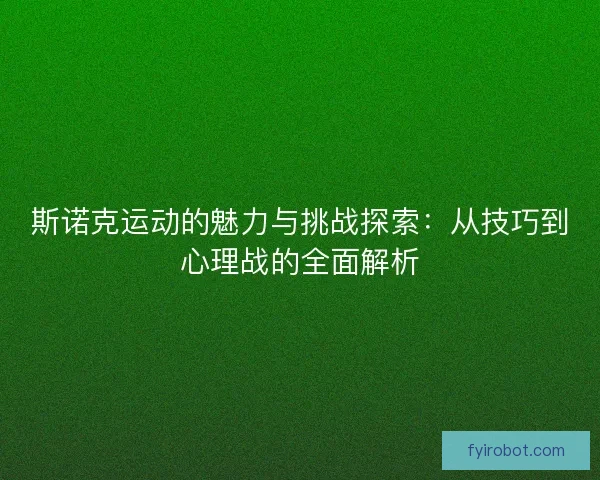 斯诺克运动的魅力与挑战探索：从技巧到心理战的全面解析