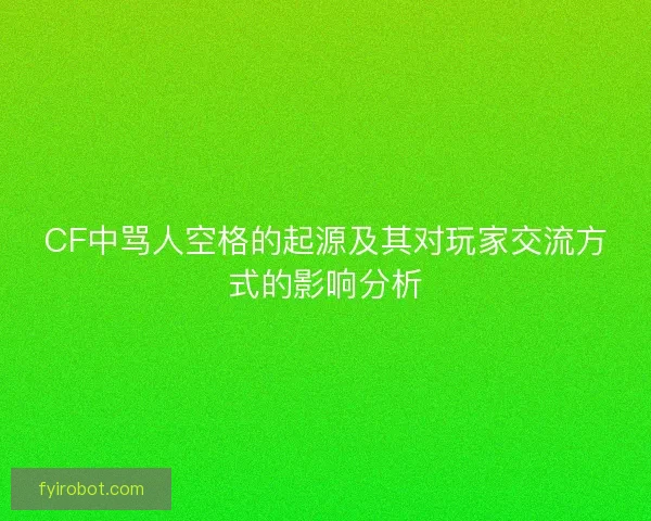 CF中骂人空格的起源及其对玩家交流方式的影响分析