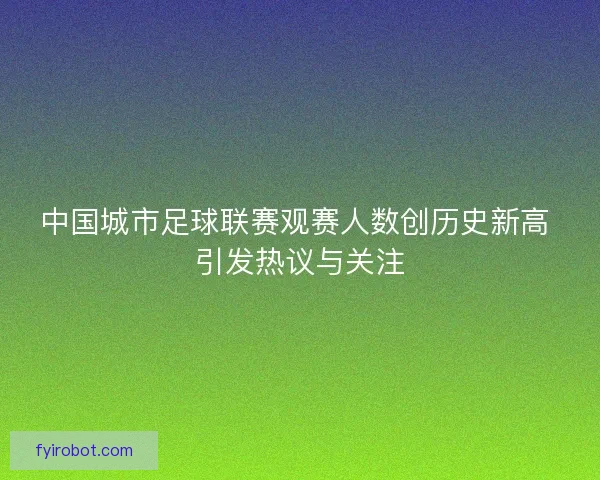 中国城市足球联赛观赛人数创历史新高 引发热议与关注