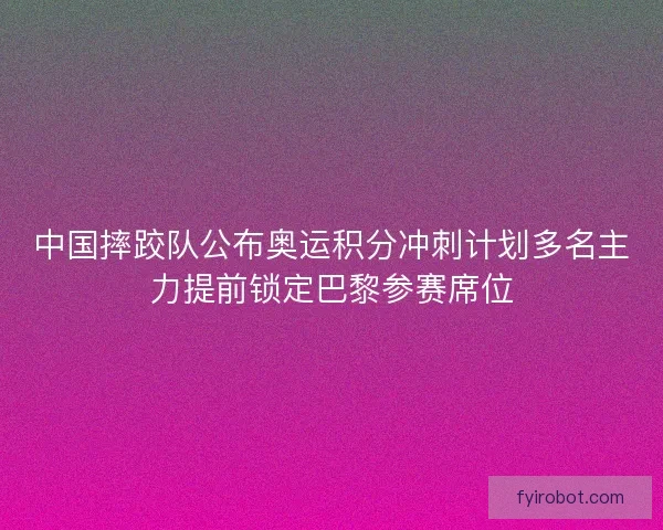 中国摔跤队公布奥运积分冲刺计划多名主力提前锁定巴黎参赛席位