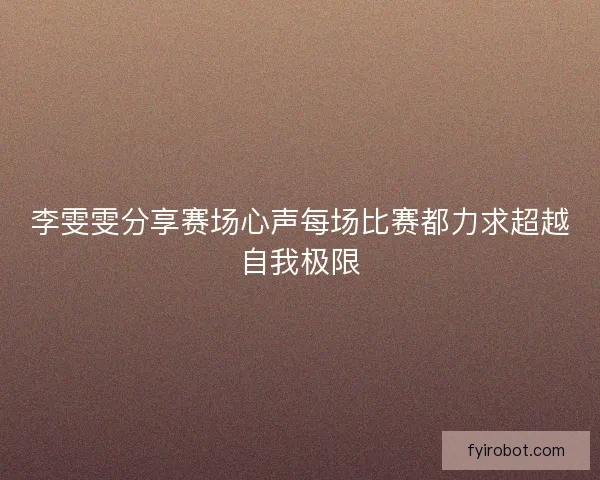 李雯雯分享赛场心声每场比赛都力求超越自我极限 李雯雯分享赛场心声每场比赛都力求超越自我极限